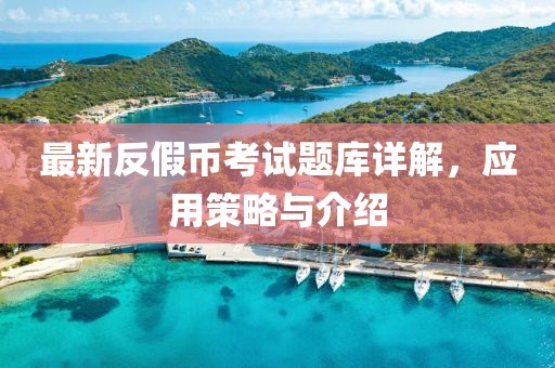 最新反假幣考試題庫詳解，應用策略與介紹