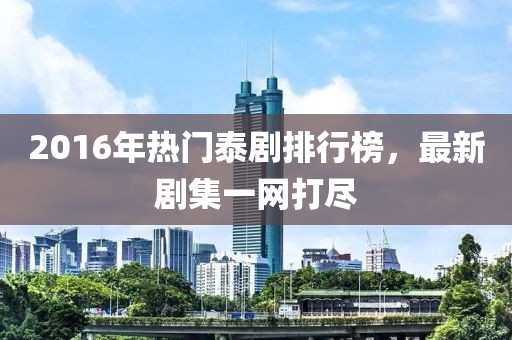 2016年熱門(mén)泰劇排行榜，最新劇集一網(wǎng)打盡