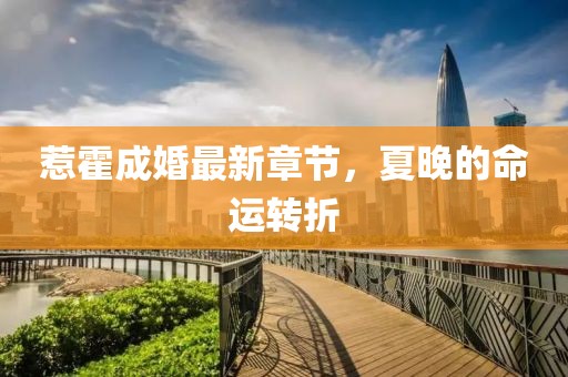 惹霍成婚最新章節，夏晚的命運轉折