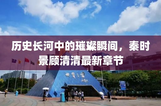 歷史長(cháng)河中的璀璨瞬間，秦時(shí)景顧清清最新章節