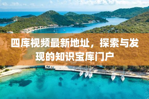 四庫視頻最新地址，探索與發(fā)現的知識寶庫門(mén)戶(hù)