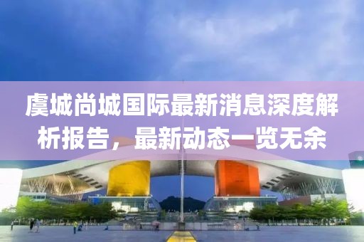 虞城尚城國際最新消息深度解析報告，最新動(dòng)態(tài)一覽無(wú)余