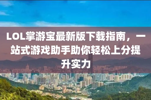 LOL掌游寶最新版下載指南，一站式游戲助手助你輕松上分提升實(shí)力