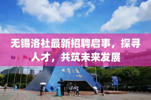 無(wú)錫洛社最新招聘啟事，探尋人才，共筑未來(lái)發(fā)展