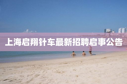 上海啟翔針車(chē)最新招聘啟事公告