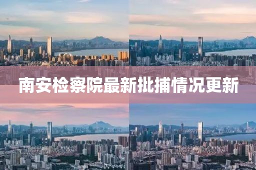 南安檢察院最新批捕情況更新