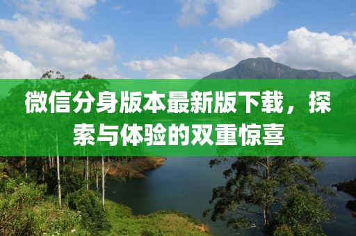 微信分身版本最新版下載，探索與體驗的雙重驚喜