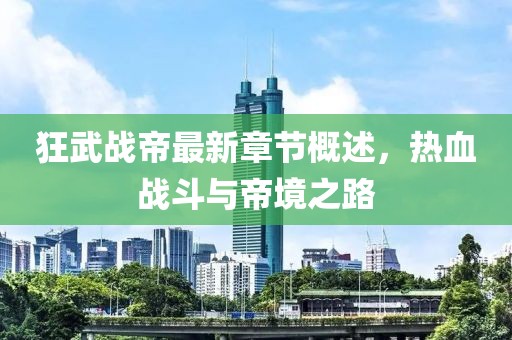 狂武戰帝最新章節概述，熱血戰斗與帝境之路