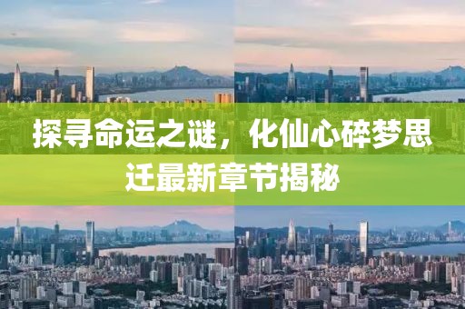 探尋命運之謎，化仙心碎夢(mèng)思遷最新章節揭秘