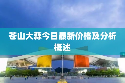蒼山大蒜今日最新價(jià)格及分析概述