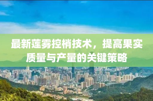 最新蓮霧控梢技術(shù)，提高果實(shí)質(zhì)量與產(chǎn)量的關(guān)鍵策略