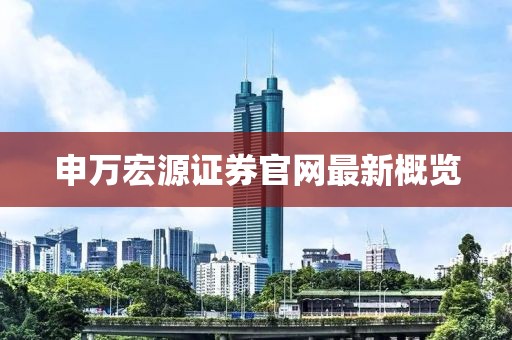 申萬(wàn)宏源證券官網(wǎng)最新概覽
