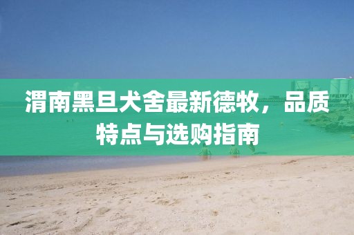 渭南黑旦犬舍最新德牧，品質(zhì)特點(diǎn)與選購指南