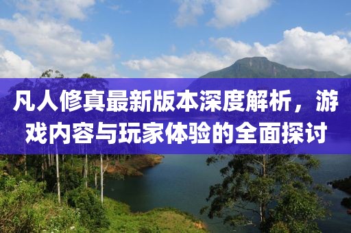 凡人修真最新版本深度解析，游戲內容與玩家體驗的全面探討