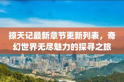 掠天記最新章節更新列表，奇幻世界無(wú)盡魅力的探尋之旅