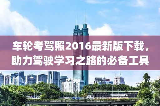 車(chē)輪考駕照2016最新版下載，助力駕駛學(xué)習之路的必備工具