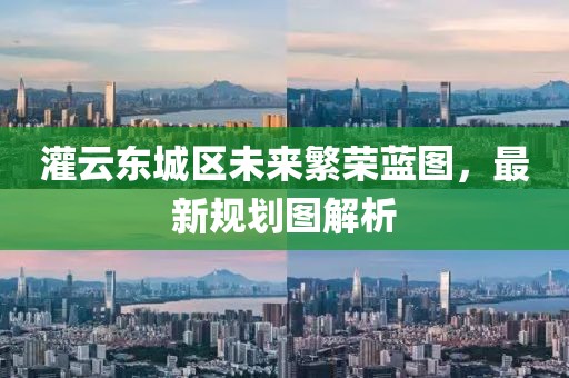 灌云東城區未來(lái)繁榮藍圖，最新規劃圖解析
