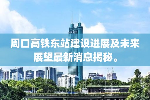 周口高鐵東站建設進(jìn)展及未來(lái)展望最新消息揭秘。
