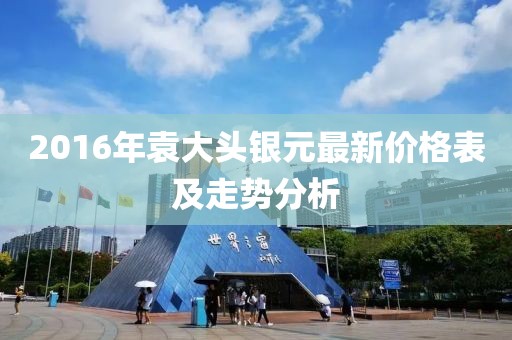 2016年袁大頭銀元最新價(jià)格表及走勢分析