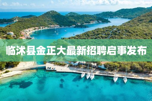 臨沭縣金正大最新招聘啟事發(fā)布