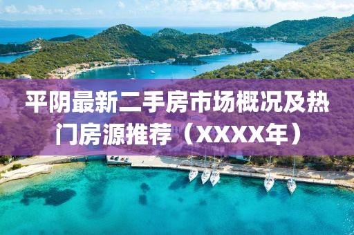 平陰最新二手房市場(chǎng)概況及熱門(mén)房源推薦（XXXX年）