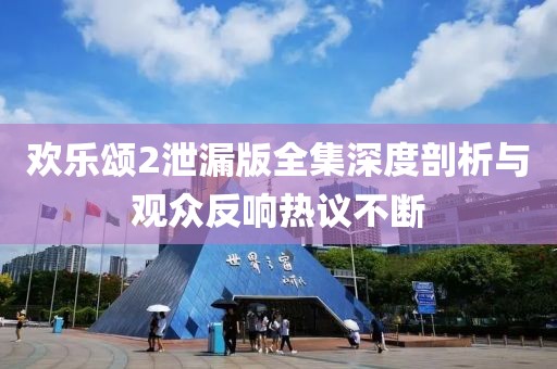歡樂(lè )頌2泄漏版全集深度剖析與觀(guān)眾反響熱議不斷