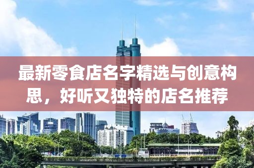 最新零食店名字精選與創(chuàng  )意構思，好聽(tīng)又獨特的店名推薦