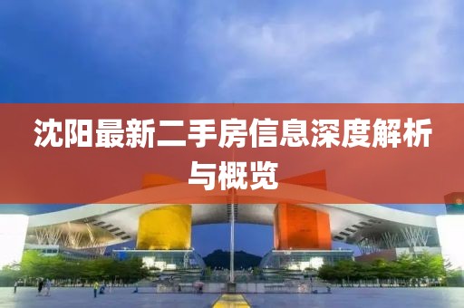 沈陽(yáng)最新二手房信息深度解析與概覽