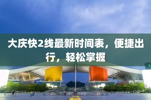 大慶快2線(xiàn)最新時(shí)間表，便捷出行，輕松掌握