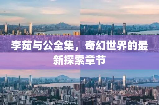 李茹與公全集，奇幻世界的最新探索章節
