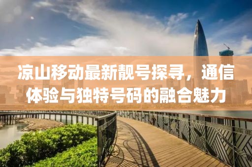 涼山移動(dòng)最新靚號探尋，通信體驗與獨特號碼的融合魅力