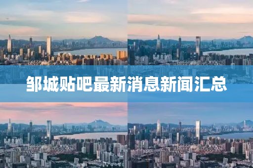 鄒城貼吧最新消息新聞匯總