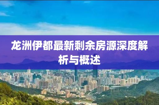龍洲伊都最新剩余房源深度解析與概述
