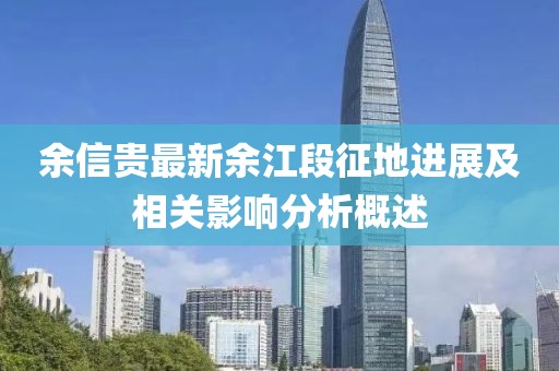 余信貴最新余江段征地進(jìn)展及相關(guān)影響分析概述