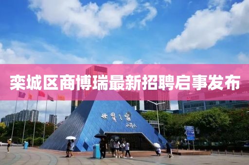欒城區商博瑞最新招聘啟事發(fā)布