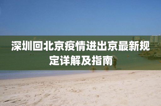 深圳回北京疫情進(jìn)出京最新規定詳解及指南