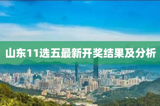 山東11選五最新開(kāi)獎結果及分析