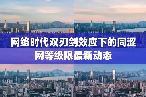 網(wǎng)絡(luò )時(shí)代雙刃劍效應下的同澀網(wǎng)等級限最新動(dòng)態(tài)