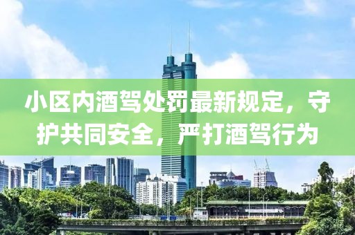 小區內酒駕處罰最新規定，守護共同安全，嚴打酒駕行為