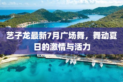 藝子龍最新7月廣場(chǎng)舞，舞動(dòng)夏日的激情與活力