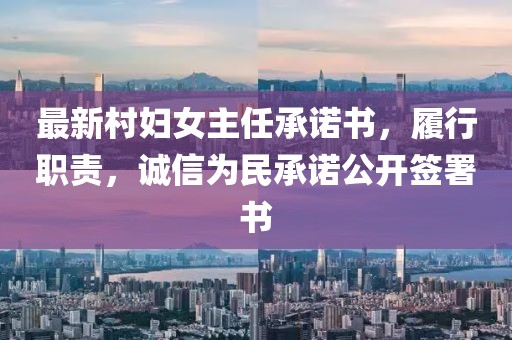 最新村婦女主任承諾書(shū)，履行職責，誠信為民承諾公開(kāi)簽署書(shū)