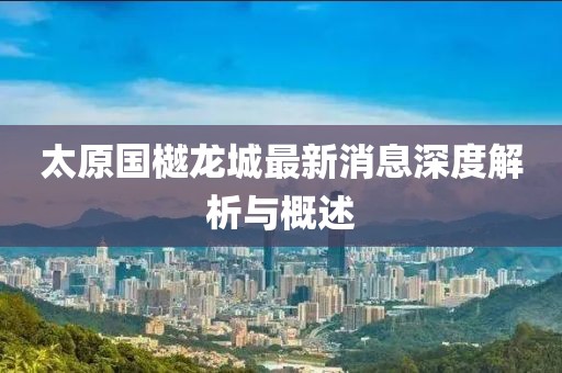 太原國樾龍城最新消息深度解析與概述