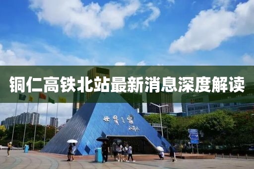 銅仁高鐵北站最新消息深度解讀