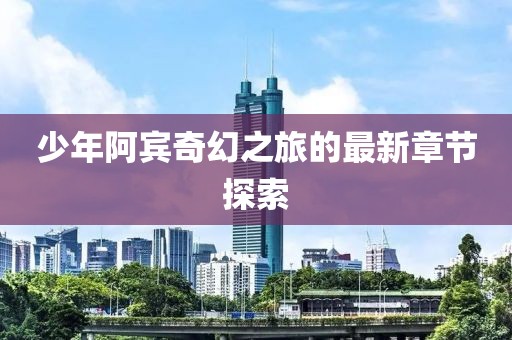 少年阿賓奇幻之旅的最新章節探索
