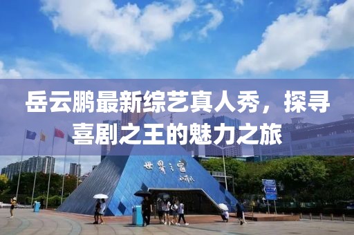 岳云鵬最新綜藝真人秀，探尋喜劇之王的魅力之旅