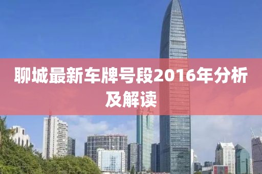 聊城最新車(chē)牌號段2016年分析及解讀