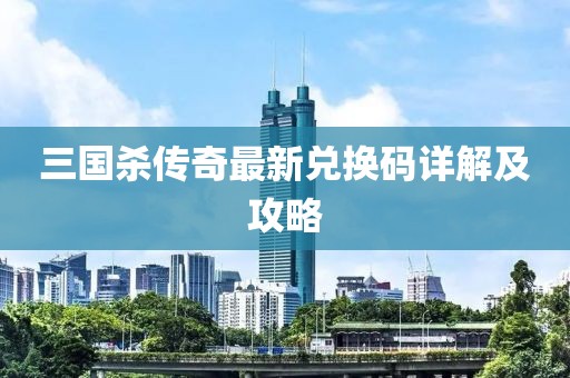 三國殺傳奇最新兌換碼詳解及攻略