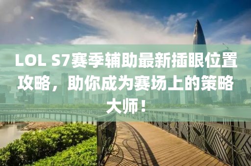 LOL S7賽季輔助最新插眼位置攻略，助你成為賽場(chǎng)上的策略大師！