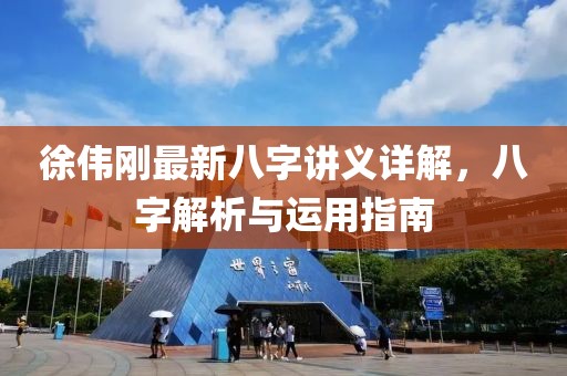 徐偉剛最新八字講義詳解，八字解析與運用指南