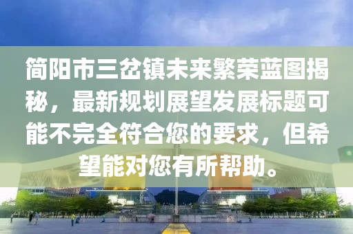 簡(jiǎn)陽(yáng)市三岔鎮未來(lái)繁榮藍圖揭秘，最新規劃展望發(fā)展標題可能不完全符合您的要求，但希望能對您有所幫助。
